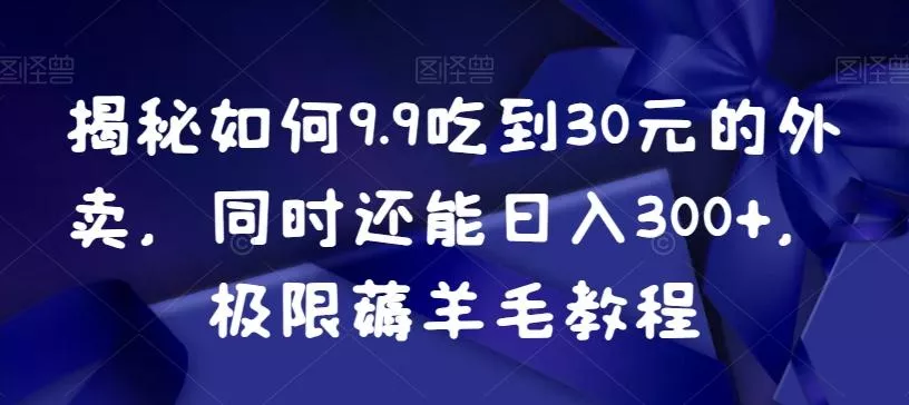 揭秘如何9.9吃到30元的外卖,同时还能日入300+,极限薅羊毛教程