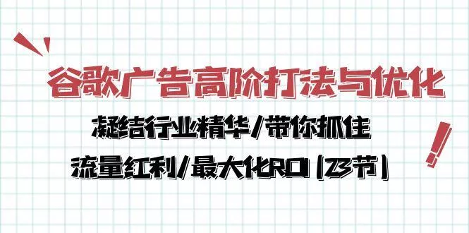 谷歌广告高阶打法与优化，凝结行业精华/带你抓住流量红利/最大化ROI(23节