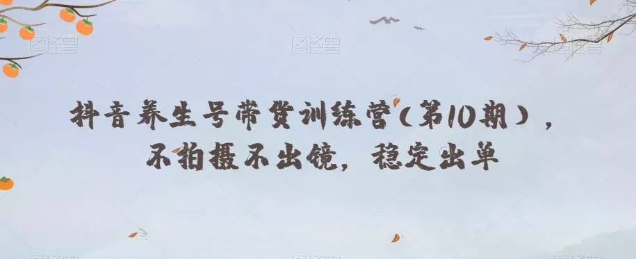 抖音养生号带货训练营(第10期），不拍摄不出镜，稳定出单