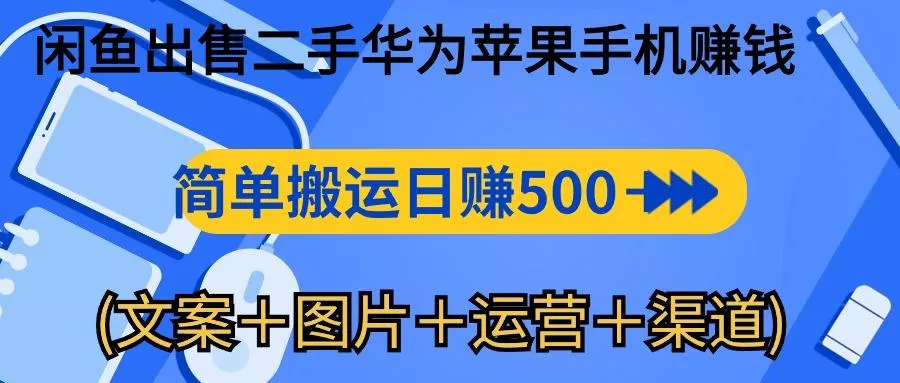 闲鱼出售二手华为苹果手机赚钱，简单搬运 日赚500-1000(文案＋图片＋运...