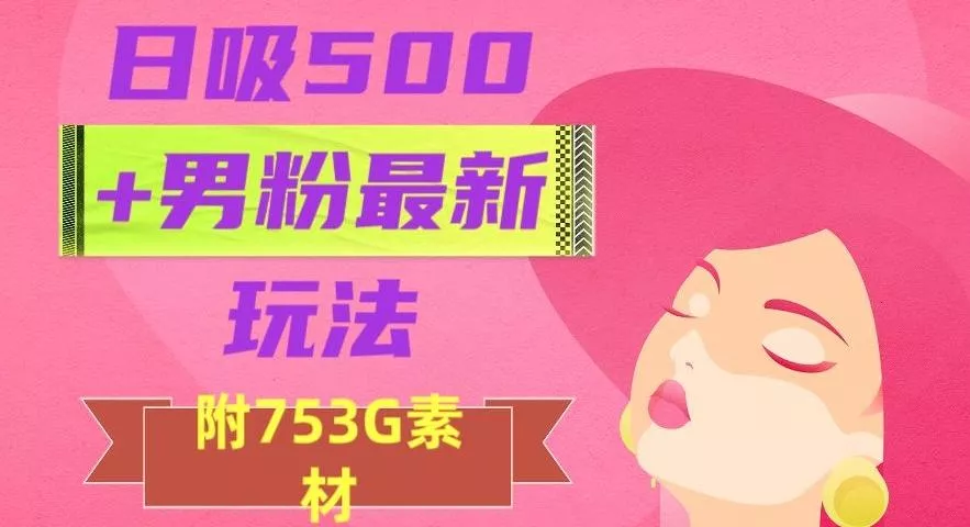 日吸500+男粉最新玩法，从作品制作到如何引流及后端变现，保姆级教程【揭秘】