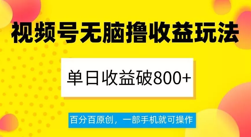 视频号无脑撸收益玩法,单日收益破800+,百分百原创,一部手机就可操作【揭秘】
