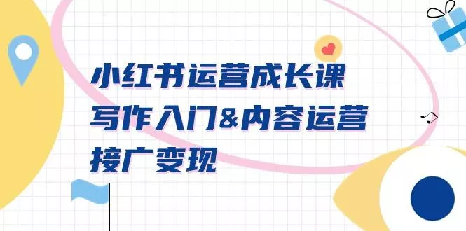 小红书运营成长课，写作入门&amp;内容运营&amp;接广变现【文档课】