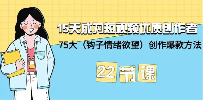 (9476期)15天成为短视频-优质创作者+75大(钩子-情绪欲望)创作爆款方法-22节课
