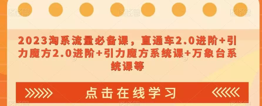 2023淘系流量必备课，直通车2.0进阶+引力魔方2.0进阶+引力魔方系统课+万象台系统课等
