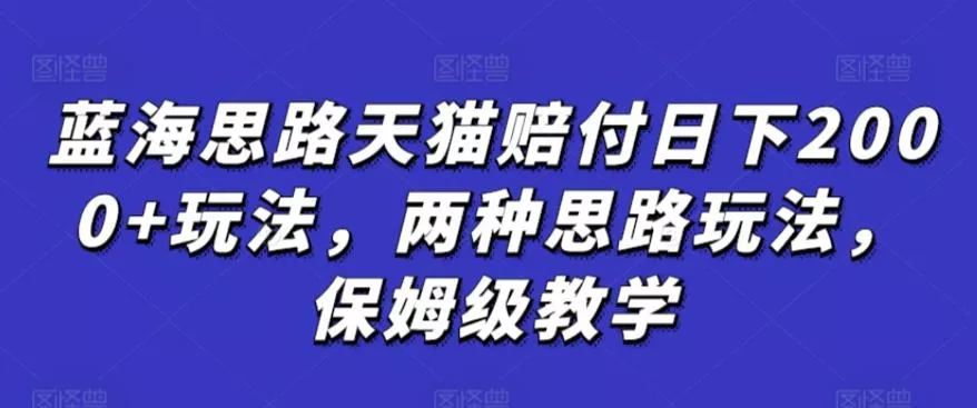 蓝海思路天猫赔付日下2000+玩法,两种思路玩法,保姆级教学【仅揭秘】