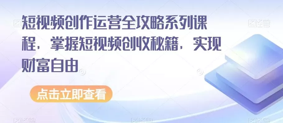 短视频创作运营全攻略系列课程，掌握短视频创收秘籍，实现财富自由
