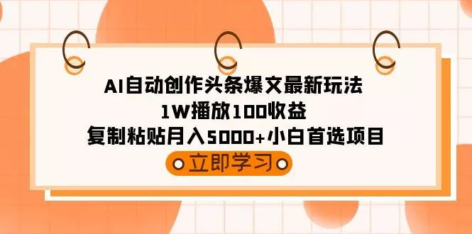 (9260期)AI自动创作头条爆文最新玩法 1W播放100收益 复制粘贴月入5000+小白首选项目