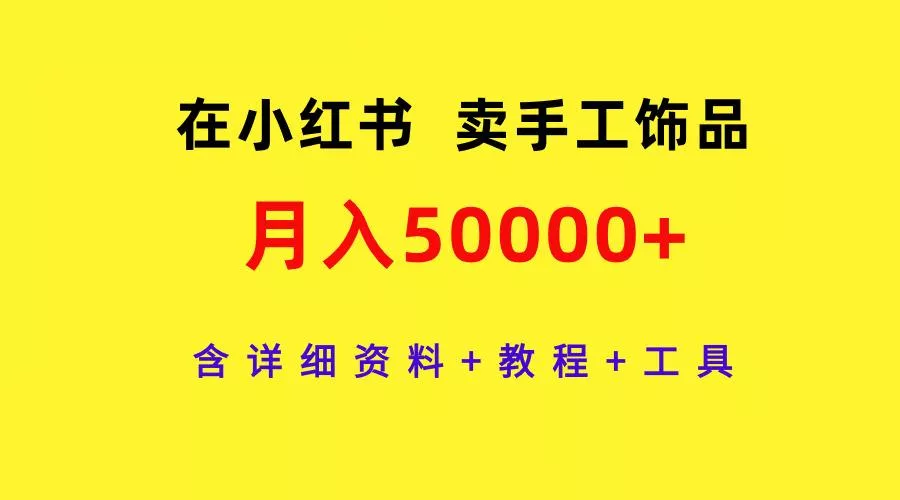 (9585期)在小红书卖手工饰品，月入50000+，含详细资料+教程+工具