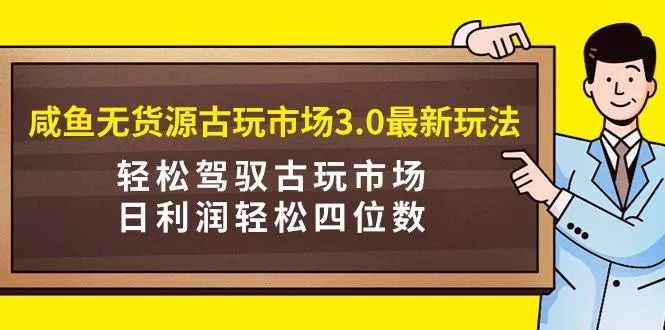 (9337期)咸鱼无货源古玩市场3.0最新玩法，轻松驾驭古玩市场，日利润轻松四位数！...