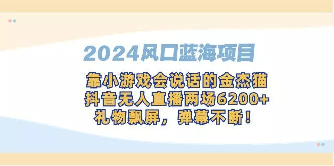 2024风口蓝海项目，靠小游戏会说话的金杰猫，抖音无人直播两场6200+，礼...
