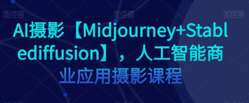 AI摄影【Midjourney+Stablediffusion】,人工智能商业应用摄影课程