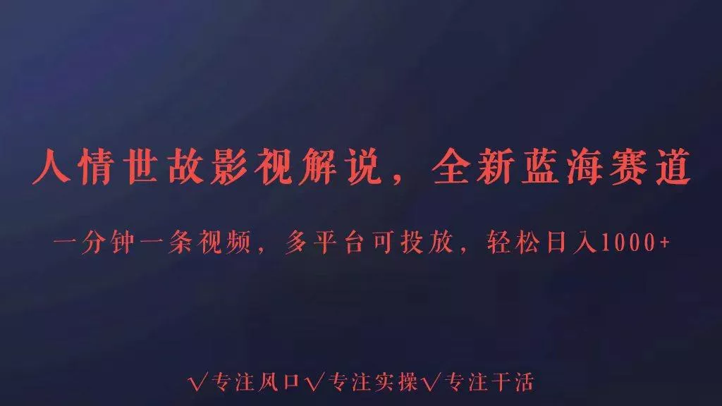 全新蓝海赛道人情世故解说，多平台投放轻松日入3000+