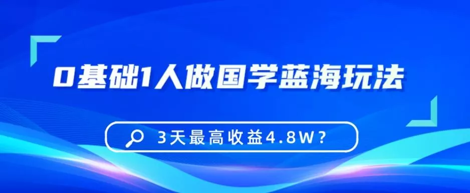 0基础1人做国学蓝海玩法，3天最高收益4.8W？