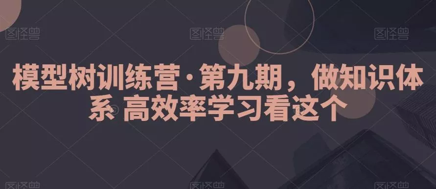 模型树训练营·第九期,做知识体系高效率学习看这个