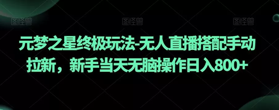 元梦之星终极玩法-无人直播搭配手动拉新,新手当天无脑操作日入800+【揭秘】