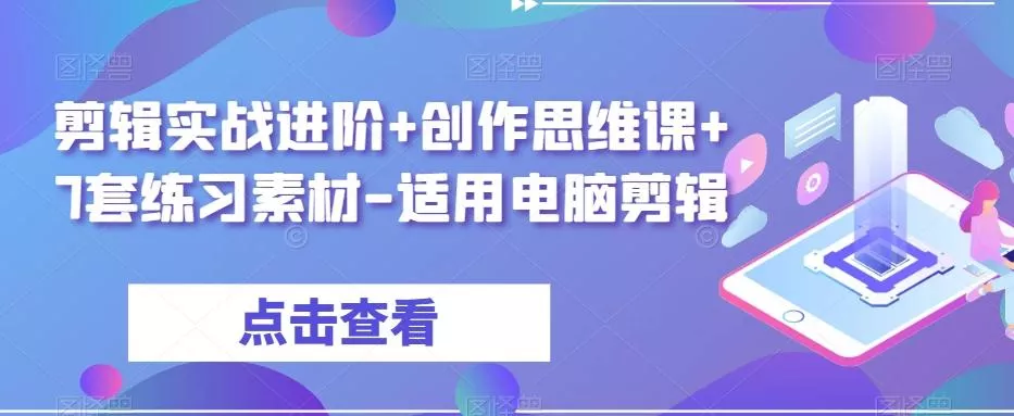 剪辑实战进阶+创作思维课+7套练习素材-适用电脑剪辑