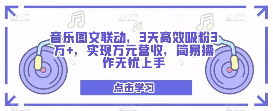 音乐图文联动,3天高效吸粉3万+,实现万元营收,简易操作无忧上手