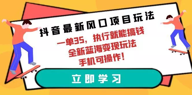 (9948期)抖音最新风口项目玩法，一单35，执行就能搞钱 全新蓝海变现玩法 手机可操作