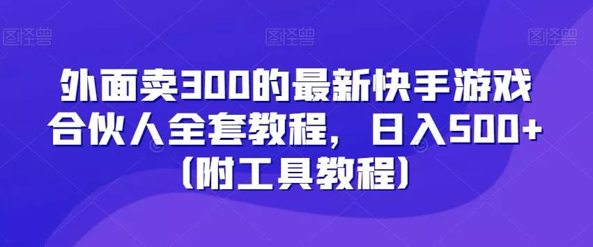 外面卖300的最新快手游戏合伙人全套教程,日入500+(附工具教程)