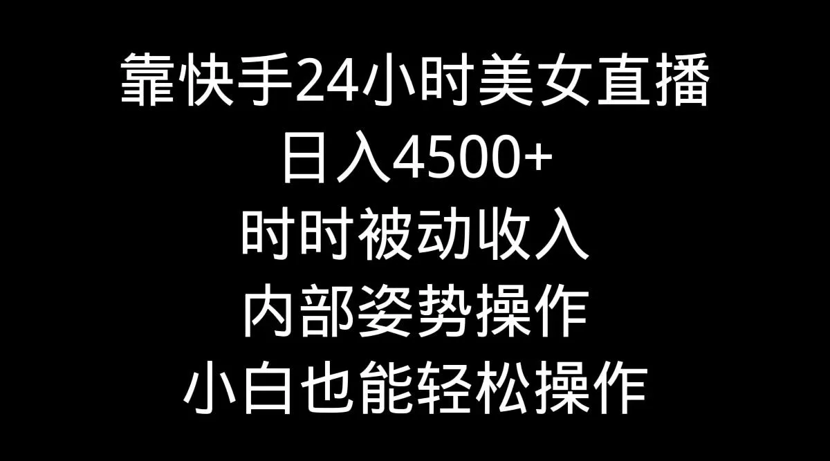 靠快手美女24小时直播，日入4500+，时时被动收入，内部姿势操作，小白也...