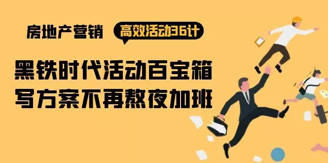 (9966期)房产营销高效活动36计：黑铁时代 活动百宝箱，写方案不再熬夜加班
