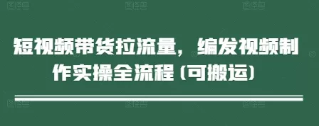 短视频带货拉流量，编发视频制作实操全流程(可搬运)