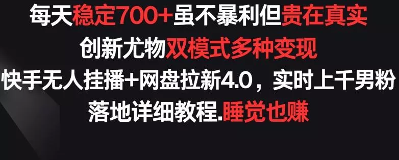 每天稳定700+，收益不高但贵在真实，创新尤物双模式多渠种变现，快手无人挂播+网盘拉新4.0【揭秘】