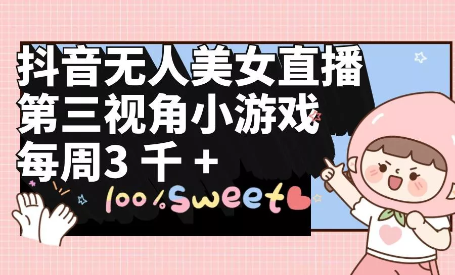 (9796期)抖音无人美女直播，第三视角小游戏，每周收益3000+