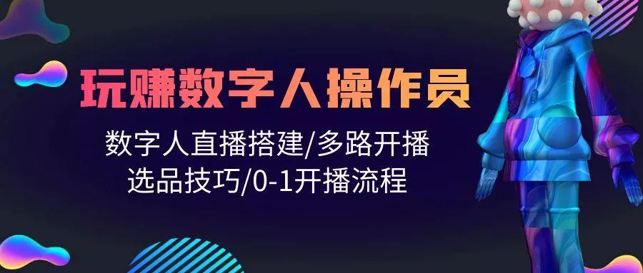 (10062期)人人都能玩赚数字人操作员 数字人直播搭建/多路开播/选品技巧/0-1开播流程