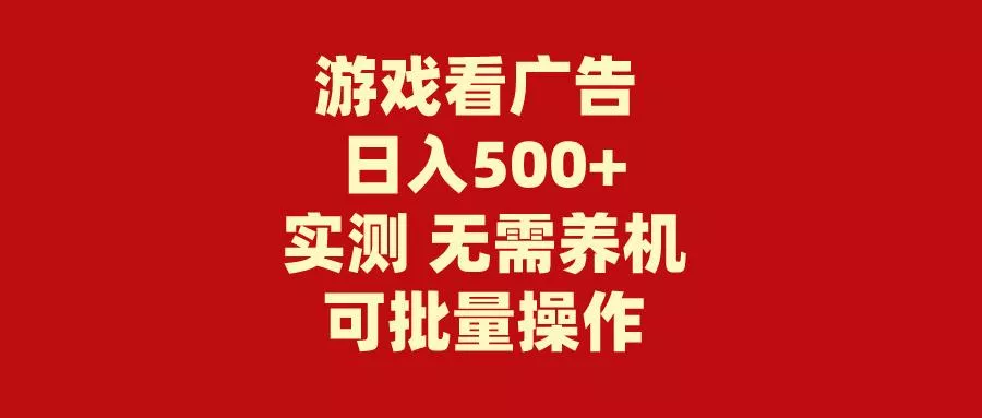 (9904期)游戏看广告 无需养机 操作简单 没有成本 日入500+