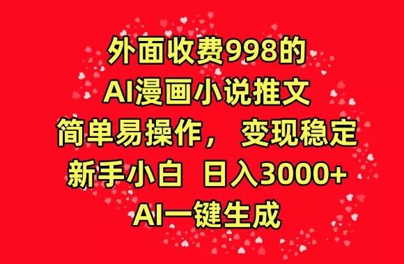 外面收费998的AI漫画小说推文,简单易操作,变现稳定,新手小白日入3000+,AI一键生成【揭秘】