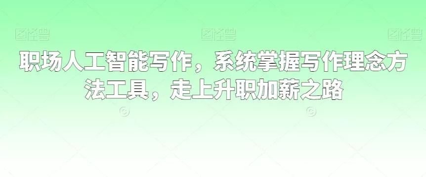 职场人工智能写作，系统掌握写作理念方法工具，走上升职加薪之路