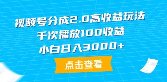 (9716期)视频号分成2.0高收益玩法，千次播放100收益，小白日入3000+