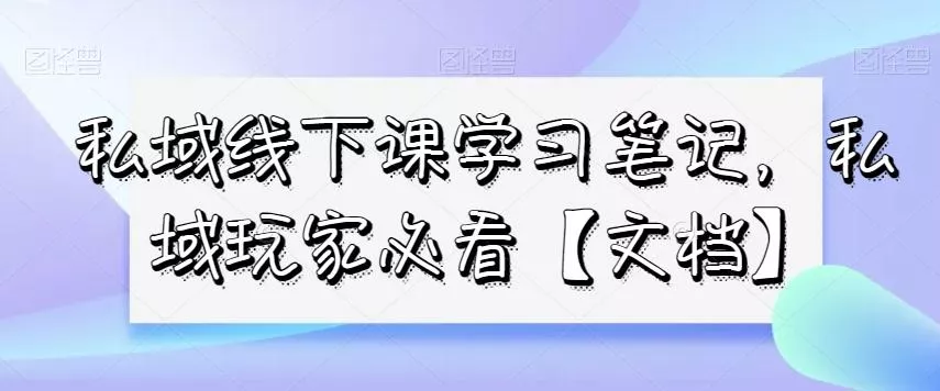私域线下课学习笔记，​私域玩家必看【文档】