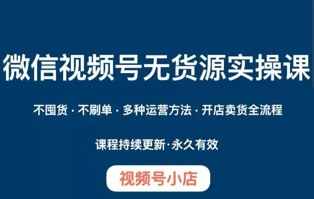 微信视频号小店无货源实操课程,不囤货·不刷单·多种运营方法·开店卖货全流程