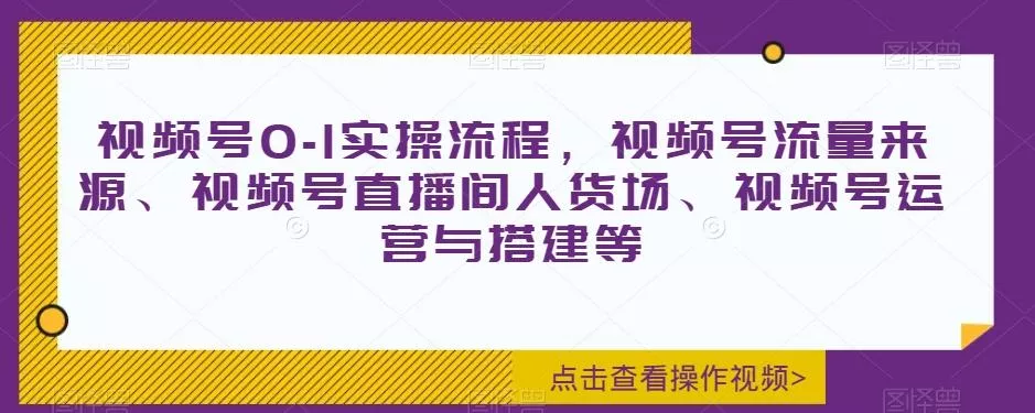 视频号0-1实操流程,视频号流量来源、视频号直播间人货场、视频号运营与搭建等
