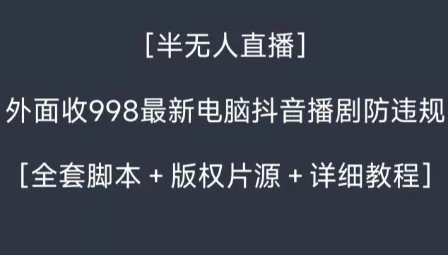 外面收998最新半无人直播电脑抖音播剧防违规【全套脚本+版权片源+详细教程】