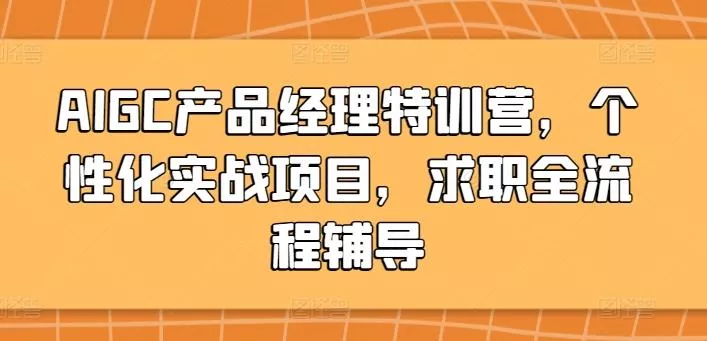 AIGC产品经理特训营，个性化实战项目，求职全流程辅导