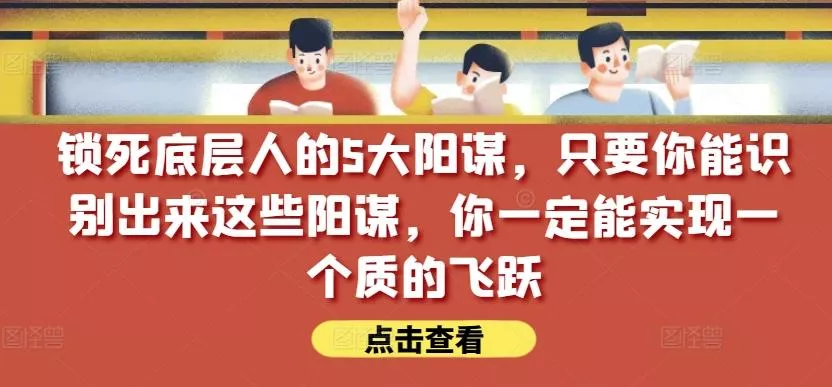 锁死底层人的5大阳谋,只要你能识别出来这些阳谋,你一定能实现一个质的飞跃【付费文章】