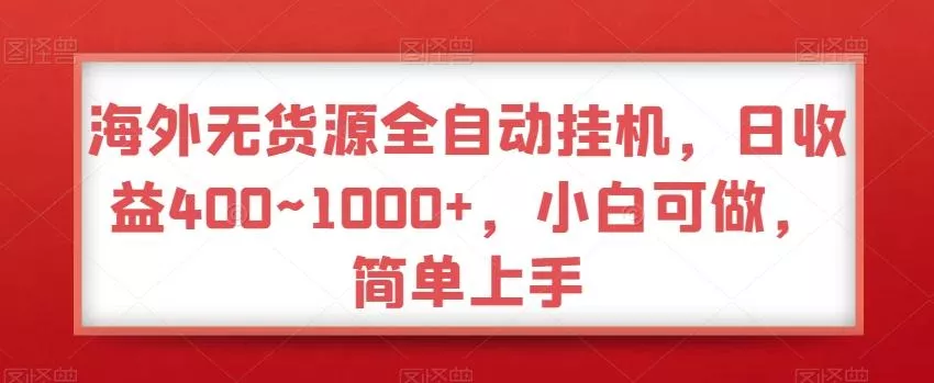 海外无货源全自动挂机,日收益400~1000+,小白可做,简单上手