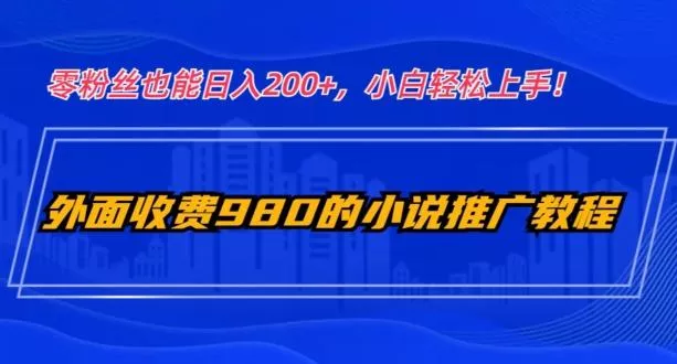 外面收费980的小说推广教程:零粉丝也能日入200+,小白轻松上手!