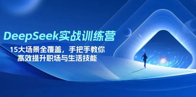 DeepSeek实战训练营，15大场景全覆盖，手把手教你高效提升职场与生活技能