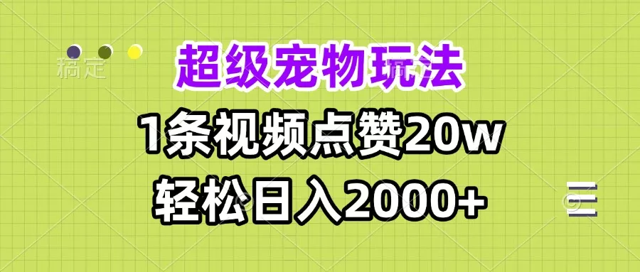 超级宠物视频玩法，1条视频点赞20w，轻松日入2000+