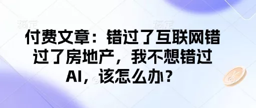付费文章：错过了互联网错过了房地产，我不想错过AI，该怎么办？