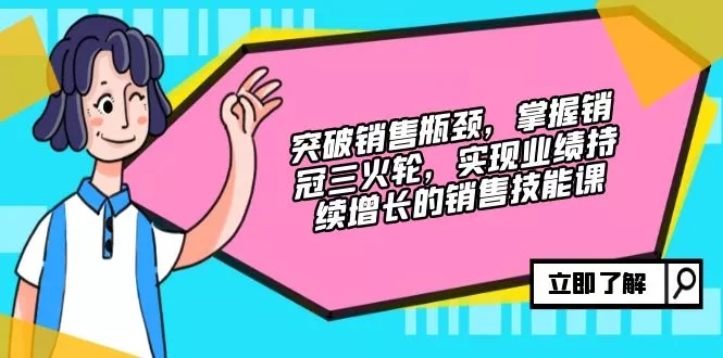 突破销售瓶颈，掌握销冠三火轮，实现业绩持续增长的销售技能课