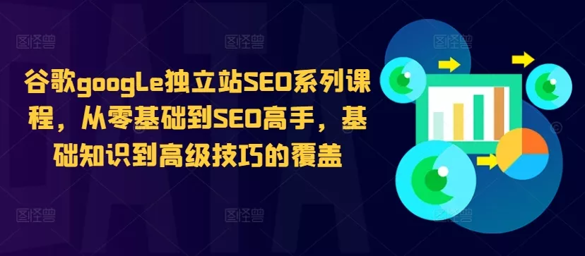 谷歌google独立站SEO系列课程,从零基础到SEO高手,基础知识到高级技巧的覆盖