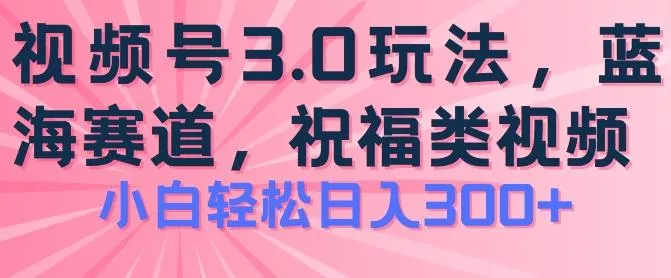 2024视频号蓝海项目,祝福类玩法3.0,操作简单易上手,日入300+【揭秘】