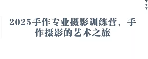 2025手作专业摄影训练营，手作摄影的艺术之旅