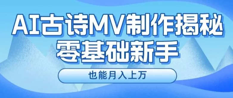 新手必看,利用AI制作古诗MV,快速实现月入上万【揭秘】